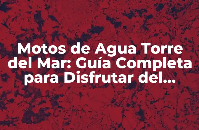 Motos de Agua Torre Del Mar: Guía Completa para Disfrutar Del Deporte Acuático