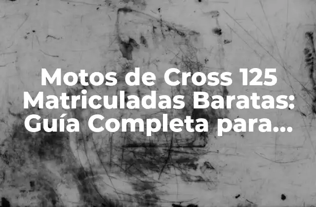 Motos de Cross 125 Matriculadas Baratas: Guía Completa para Principiantes