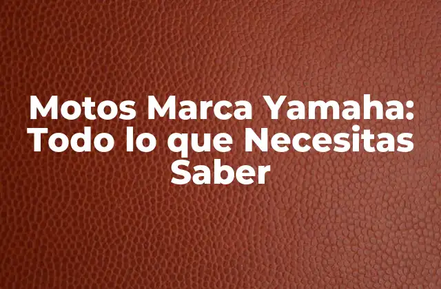 Motos Marca Yamaha: Todo Lo que Necesitas Saber