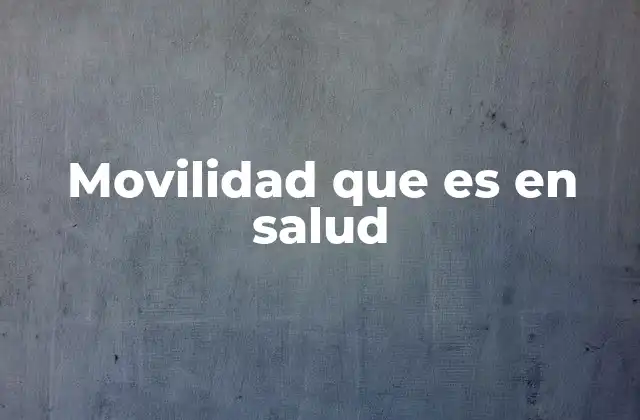 Movilidad que es en Salud 2 La importancia de la movilidad para el bienestar integral