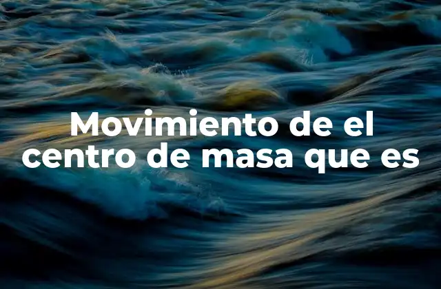 Movimiento de el Centro de Masa que es