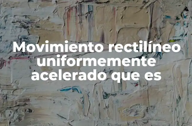 Características del movimiento rectilíneo uniformemente acelerado