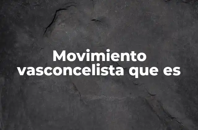 Movimiento Vasconcelista que es