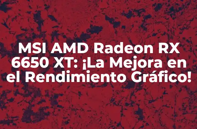 Msi Amd Radeon Rx 6650 Xt: ¡la Mejora en el Rendimiento Gráfico!
