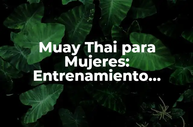 Muay Thai para Mujeres: Entrenamiento, Técnicas y Beneficios