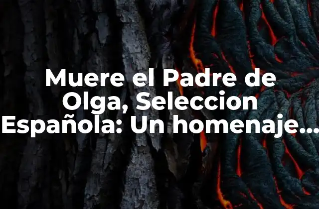 Muere el Padre de Olga, Seleccion Española: un Homenaje Al Legado de Luis Enrique
