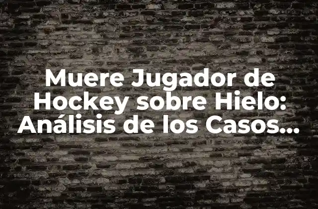 Muere Jugador de Hockey sobre Hielo: Análisis de los Casos Más Impactantes