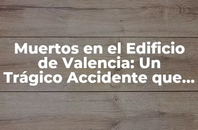 Muertos en el Edificio de Valencia: un Trágico Accidente que Conmovió a la Ciudad