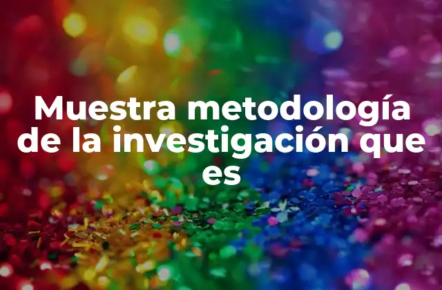 Muestra Metodología de la Investigación que es