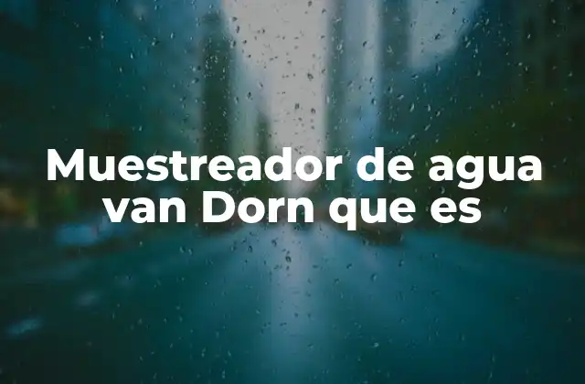 Muestreador de Agua Van Dorn que es 2 Aplicaciones del muestreador de agua en el estudio de ecosistemas acuáticos