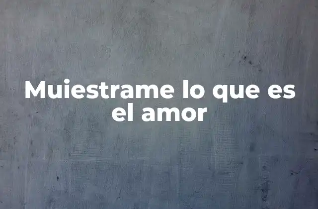 Muiestrame Lo que es el Amor