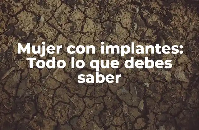 Mujer con Implantes: Todo Lo que Debes Saber