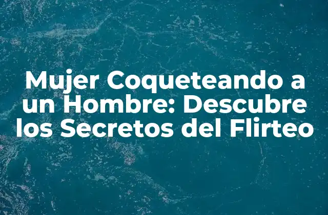 Mujer Coqueteando a un Hombre: Descubre los Secretos Del Flirteo