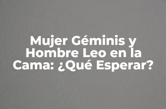 Mujer Géminis y Hombre Leo en la Cama: ¿qué Esperar?