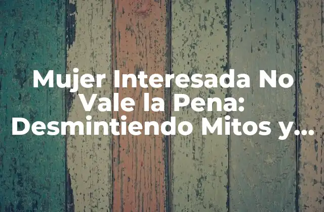 Mujer Interesada No Vale la Pena: Desmintiendo Mitos y Descubriendo la Realidad