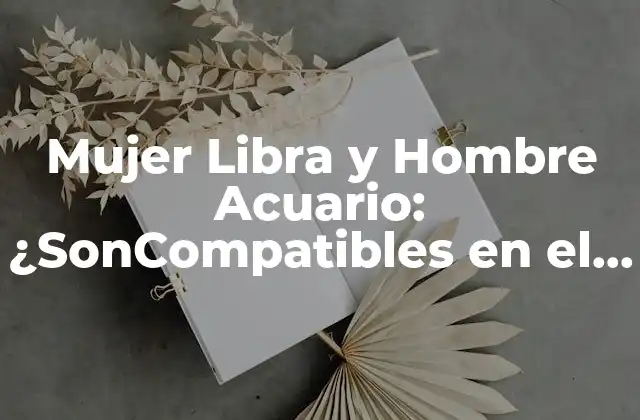 Mujer Libra y Hombre Acuario: ¿soncompatibles en el Amor? 2 La Personalidad de la Mujer Libra
