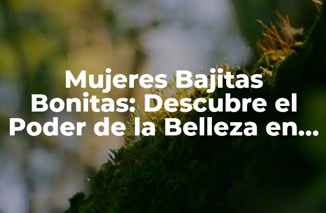 Mujeres Bajitas Bonitas: Descubre el Poder de la Belleza en Cualquier Altura
