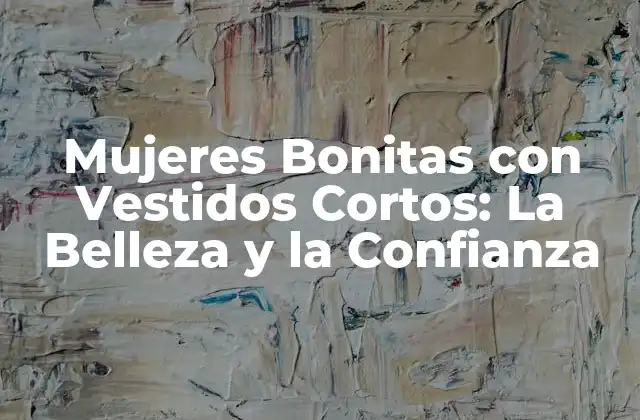 Mujeres Bonitas con Vestidos Cortos: la Belleza y la Confianza