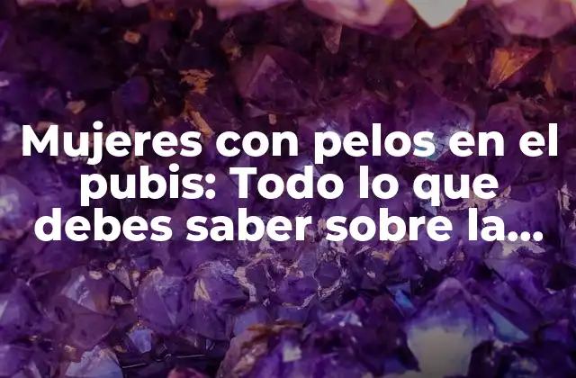 Mujeres con Pelos en el Pubis: Todo Lo que Debes Saber sobre la Higiene y el Cuidado