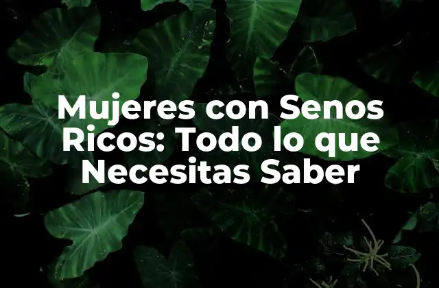 Mujeres con Senos Ricos: Todo Lo que Necesitas Saber