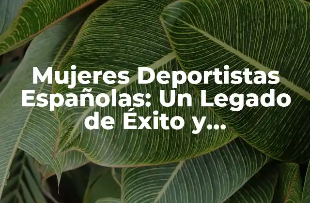 Mujeres Deportistas Españolas: un Legado de Éxito y Determinación