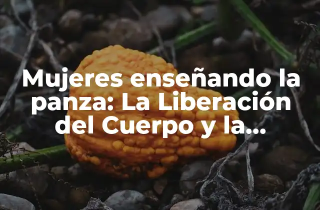 Mujeres Enseñando la Panza: la Liberación Del Cuerpo y la Autoestima