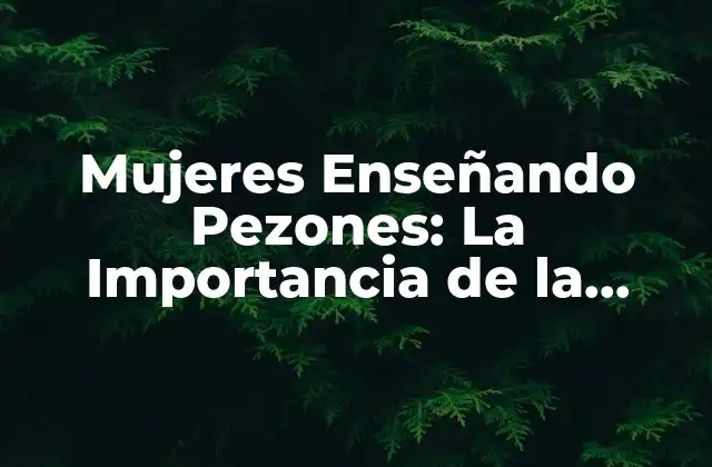 Mujeres Enseñando Pezones: la Importancia de la Normalización