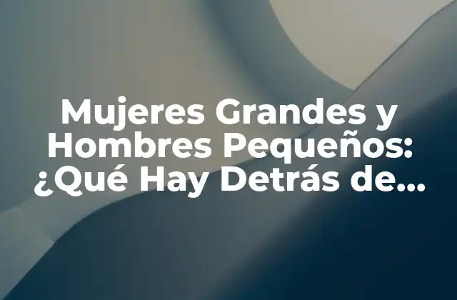 Mujeres Grandes y Hombres Pequeños: ¿qué Hay Detrás de Esta Combinación?