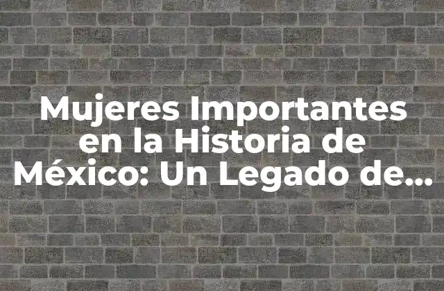 Mujeres Importantes en la Historia de México: un Legado de Lucha y Contribución