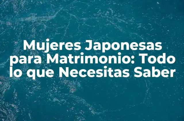 Mujeres Japonesas para Matrimonio: Todo Lo que Necesitas Saber