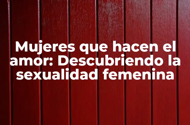 Mujeres que Hacen el Amor: Descubriendo la Sexualidad Femenina