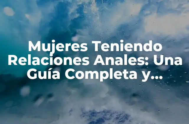 Mujeres Teniendo Relaciones Anales: una Guía Completa y Honesta