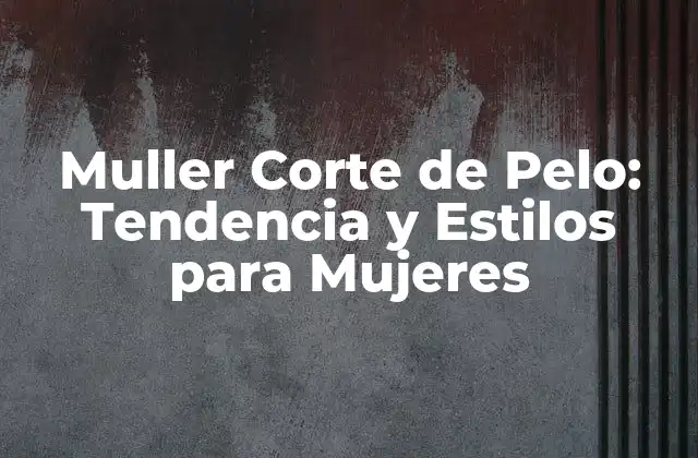 Muller Corte de Pelo: Tendencia y Estilos para Mujeres