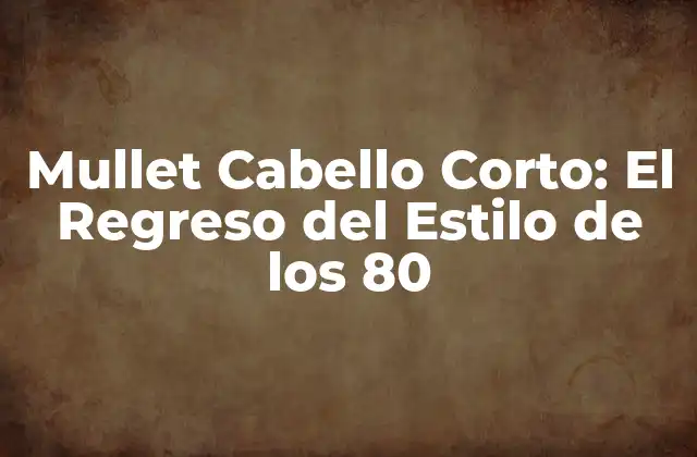 Mullet Cabello Corto: el Regreso Del Estilo de los 80