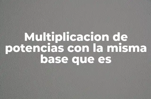 Multiplicacion de Potencias con la Misma Base que es