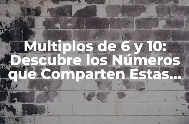 Multiplos de 6 y 10: Descubre los Números que Comparten Estas Dos Propiedades