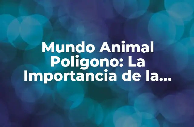 Mundo Animal Poligono: la Importancia de la Conservación