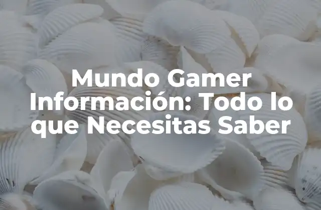 Mundo Gamer Información: Todo Lo que Necesitas Saber
