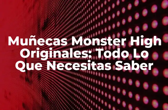 Muñecas Monster High Originales: Todo Lo que Necesitas Saber