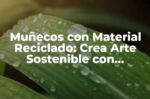 Muñecos con Material Reciclado: Crea Arte Sostenible con Materiales Reciclados