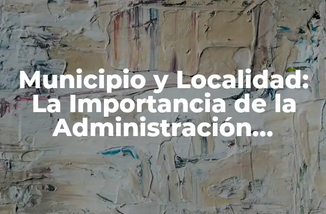 Municipio y Localidad: la Importancia de la Administración Territorial