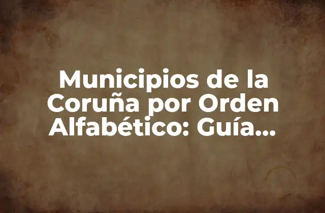 Municipios de la Coruña por Orden Alfabético: Guía Completa