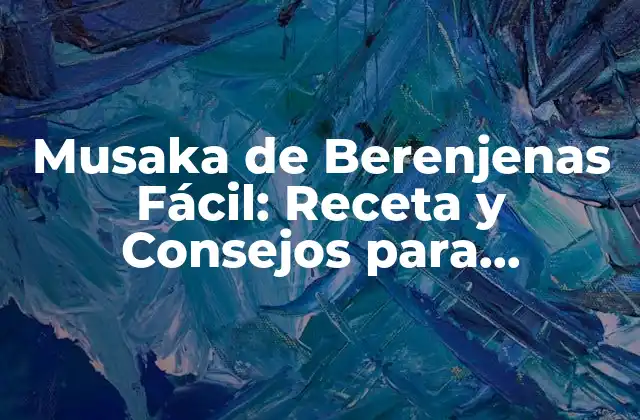 Musaka de Berenjenas Fácil: Receta y Consejos para Prepararla de Forma Exitosa