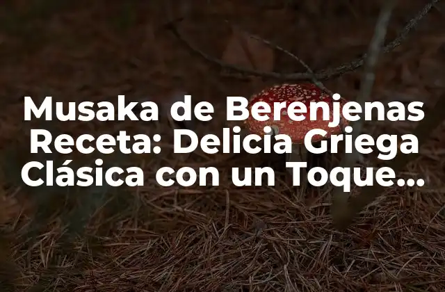 Musaka de Berenjenas Receta: Delicia Griega Clásica con un Toque Moderno