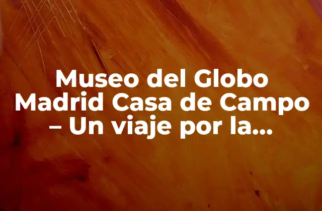 Museo Del Globo Madrid Casa de Campo – un Viaje por la Historia de la Cartografía