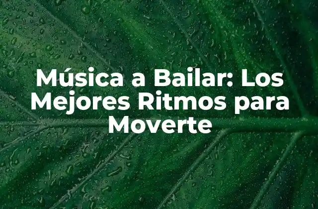 Música a Bailar: los Mejores Ritmos para Moverte