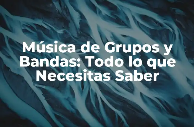 Música de Grupos y Bandas: Todo Lo que Necesitas Saber