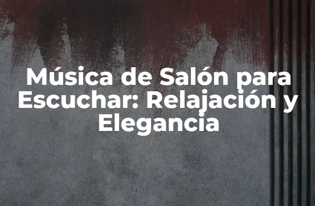 Música de Salón para Escuchar: Relajación y Elegancia