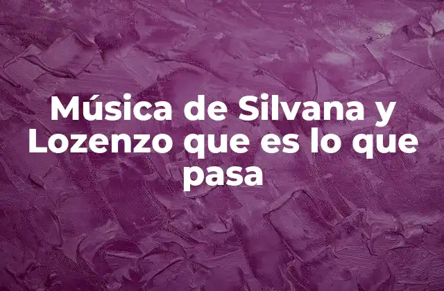 Música de Silvana y Lozenzo que es Lo que Pasa