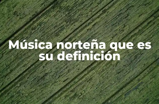 Música Norteña que es Su Definición